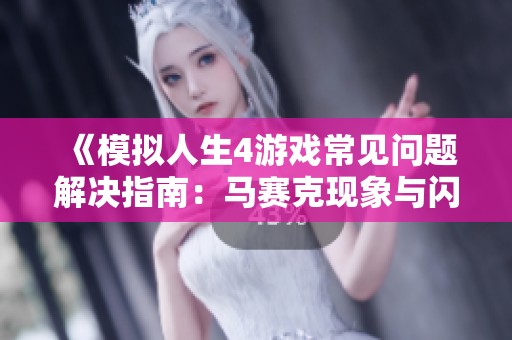 《模拟人生4游戏常见问题解决指南：马赛克现象与闪退问题的全面剖析》