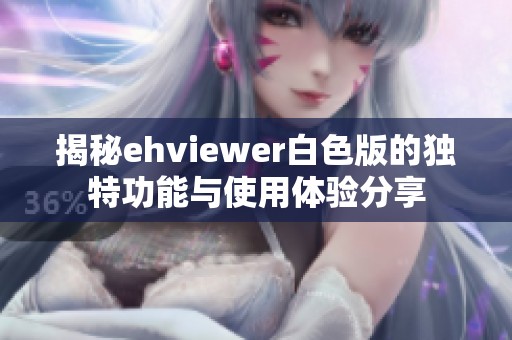 揭秘ehviewer白色版的独特功能与使用体验分享