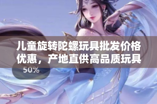 儿童旋转陀螺玩具批发价格优惠，产地直供高品质玩具