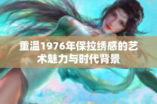 重温1976年保拉绣感的艺术魅力与时代背景