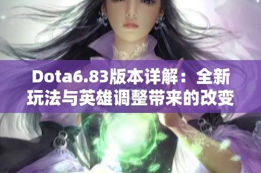 Dota6.83版本详解：全新玩法与英雄调整带来的改变解析