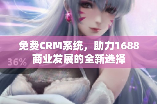 免费CRM系统，助力1688商业发展的全新选择