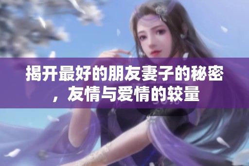 揭开最好的朋友妻子的秘密，友情与爱情的较量