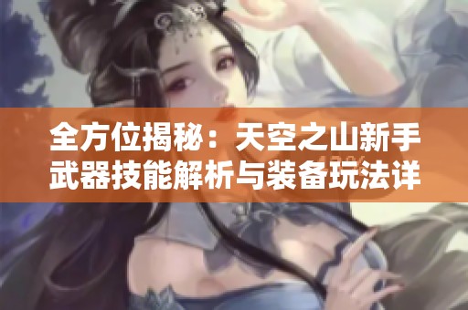 全方位揭秘：天空之山新手武器技能解析与装备玩法详解