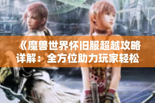 《魔兽世界怀旧服超越攻略详解：全方位助力玩家轻松达成高排名》