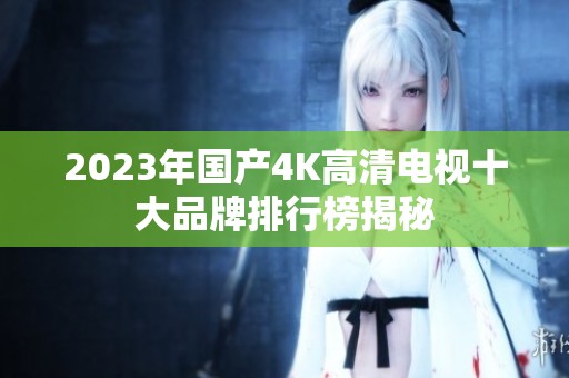 2023年国产4K高清电视十大品牌排行榜揭秘