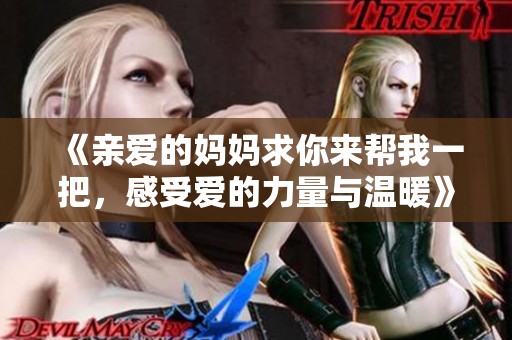 《亲爱的妈妈求你来帮我一把，感受爱的力量与温暖》