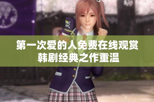 第一次爱的人免费在线观赏 韩剧经典之作重温