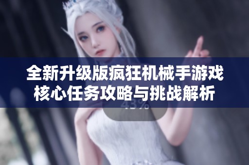 全新升级版疯狂机械手游戏核心任务攻略与挑战解析