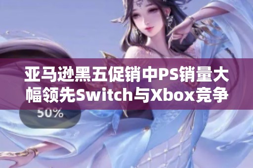 亚马逊黑五促销中PS销量大幅领先Switch与Xbox竞争激烈