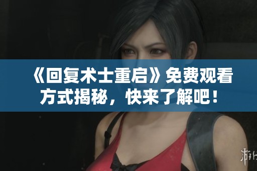 《回复术士重启》免费观看方式揭秘，快来了解吧！