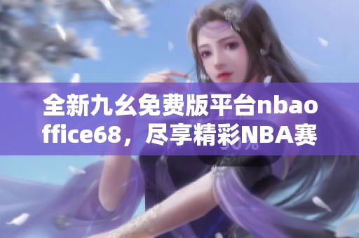 全新九幺免费版平台nbaoffice68，尽享精彩NBA赛事体验