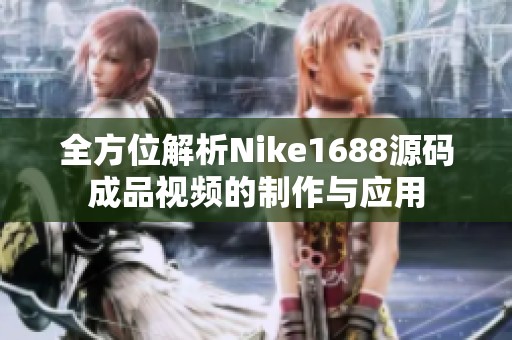 全方位解析Nike1688源码成品视频的制作与应用