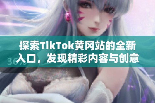 探索TikTok黄冈站的全新入口，发现精彩内容与创意无限