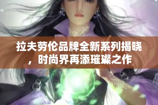 拉夫劳伦品牌全新系列揭晓，时尚界再添璀璨之作
