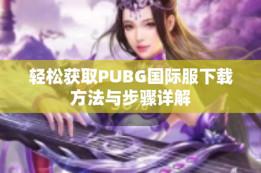 轻松获取PUBG国际服下载方法与步骤详解