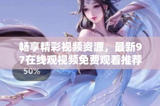 畅享精彩视频资源，最新97在线观视频免费观看推荐