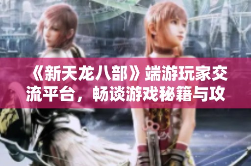 《新天龙八部》端游玩家交流平台，畅谈游戏秘籍与攻略分享