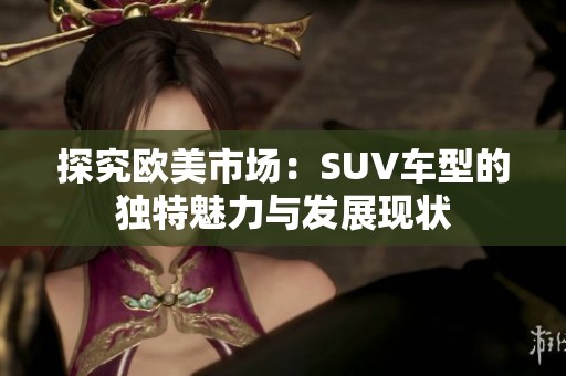 探究欧美市场：SUV车型的独特魅力与发展现状