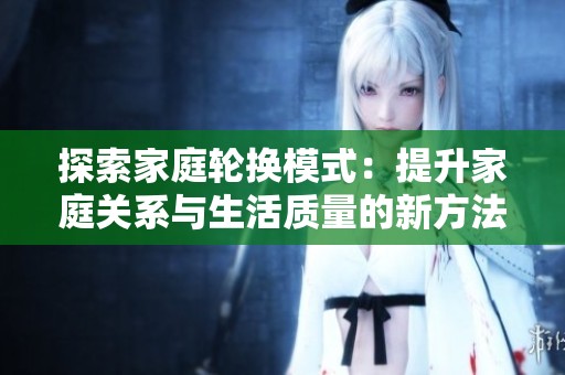 探索家庭轮换模式：提升家庭关系与生活质量的新方法