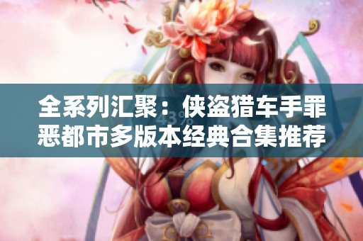 全系列汇聚：侠盗猎车手罪恶都市多版本经典合集推荐