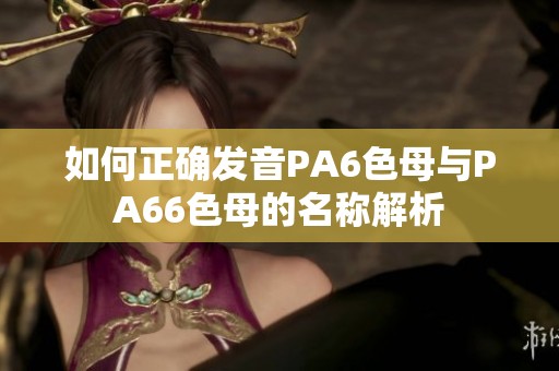 如何正确发音PA6色母与PA66色母的名称解析