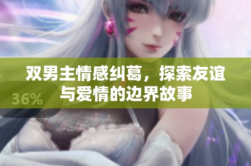 双男主情感纠葛，探索友谊与爱情的边界故事