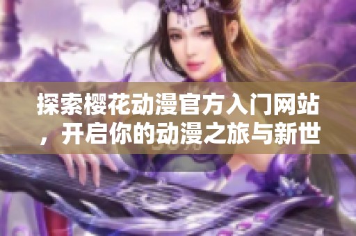 探索樱花动漫官方入门网站，开启你的动漫之旅与新世界