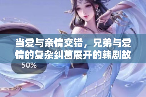 当爱与亲情交错，兄弟与爱情的复杂纠葛展开的韩剧故事