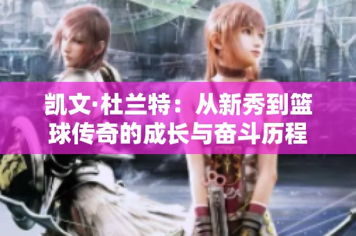 凯文·杜兰特：从新秀到篮球传奇的成长与奋斗历程