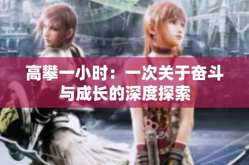 高攀一小时：一次关于奋斗与成长的深度探索