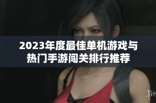 2023年度最佳单机游戏与热门手游闯关排行推荐