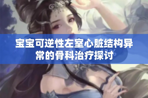 宝宝可逆性左室心脏结构异常的骨科治疗探讨