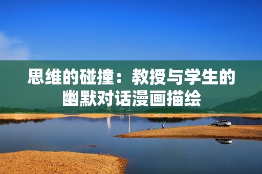 思维的碰撞：教授与学生的幽默对话漫画描绘