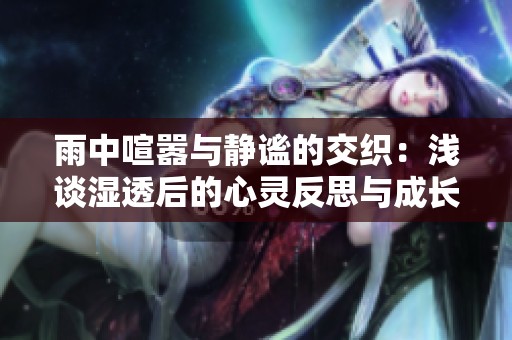 雨中喧嚣与静谧的交织：浅谈湿透后的心灵反思与成长