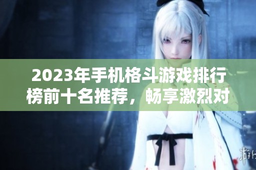 2023年手机格斗游戏排行榜前十名推荐，畅享激烈对战乐趣
