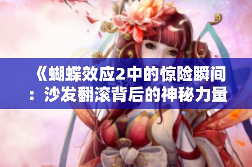 《蝴蝶效应2中的惊险瞬间：沙发翻滚背后的神秘力量》