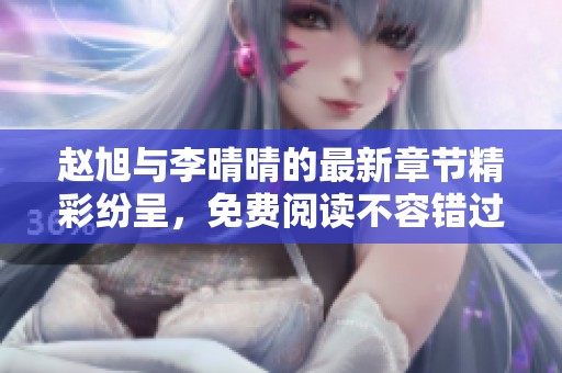 赵旭与李晴晴的最新章节精彩纷呈，免费阅读不容错过