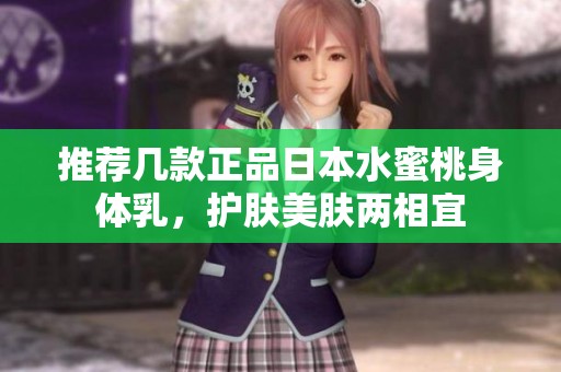推荐几款正品日本水蜜桃身体乳，护肤美肤两相宜