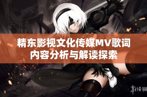 精东影视文化传媒MV歌词内容分析与解读探索
