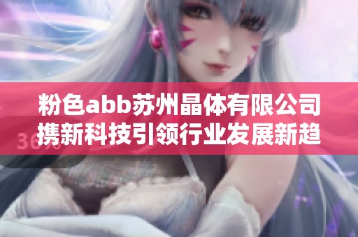 粉色abb苏州晶体有限公司携新科技引领行业发展新趋势