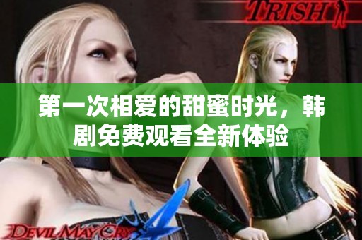 第一次相爱的甜蜜时光，韩剧免费观看全新体验
