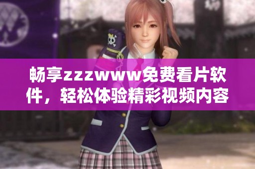 畅享zzzwww免费看片软件，轻松体验精彩视频内容