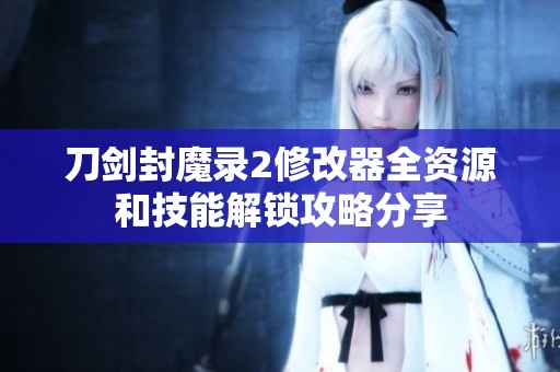 刀剑封魔录2修改器全资源和技能解锁攻略分享