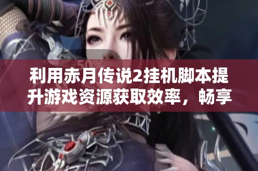 利用赤月传说2挂机脚本提升游戏资源获取效率，畅享无缝体验