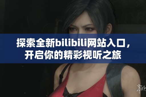 探索全新bilibili网站入口，开启你的精彩视听之旅