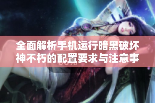 全面解析手机运行暗黑破坏神不朽的配置要求与注意事项详解
