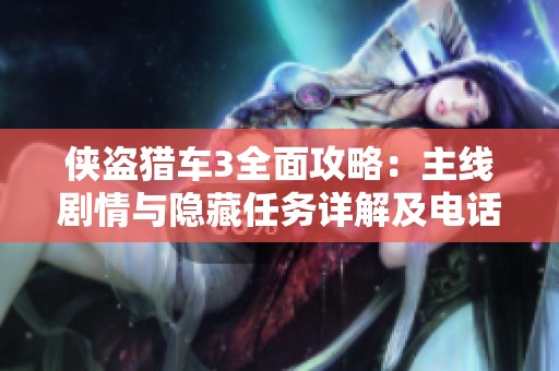 侠盗猎车3全面攻略：主线剧情与隐藏任务详解及电话任务地图全解析