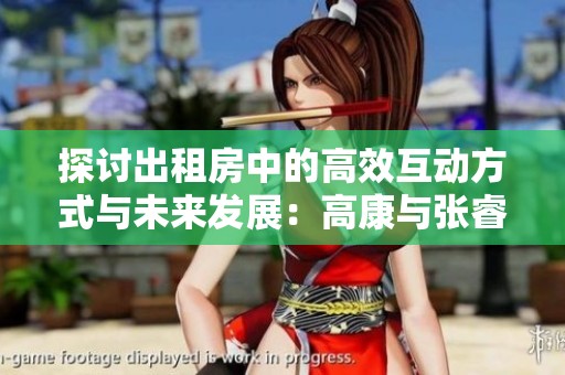 探讨出租房中的高效互动方式与未来发展：高康与张睿的对话
