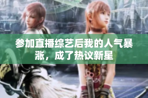 参加直播综艺后我的人气暴涨，成了热议新星
